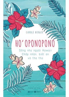 Ho’oponopono: Sống Như Người Hawaii - Chấp Nhận, Biết Ơn Và Tha Thứ