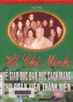 120 Năm Ngày Sinh Chủ Tịch HCM-Hồ Chí Minh Về Giáo Dục Đạo Đức Cách Mạng Cho Đoàn Viên Thanh Niên