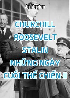 Churchill, Roosevelt, Stalin Những Ngày Cuối Thế Chiến 2