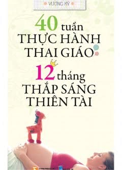 40 Tuần Thực Hành Thai Giáo - 12 Tháng Thắp Sáng Thiên Tài