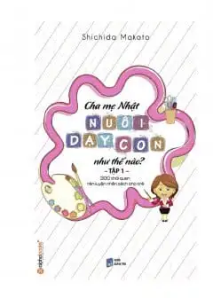 Ảnh Cha Mẹ Nhật Nuôi Dạy Con Như Thế Nào? Tập 1: 300 Thói Quen Rèn Luyện Nhân Cách Cho Trẻ