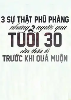 Ba Sự Thật Phũ Phàng Những Người Qua Tuổi 30 Cần Thấu Tỏ Trước Khi Quá Muộn