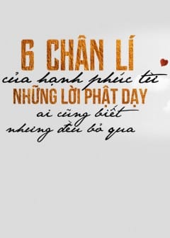 6 Chân Lí Của Hạnh Phúc Từ Những Lời Phật Dạy: Ai Cũng Biết Nhưng Đều Bỏ Qua