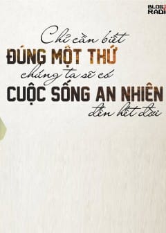 Chỉ Cần Biết Đúng Một Thứ, Chúng Ta Sẽ Có Cuộc Sống An Nhiên Đến Hết Đời