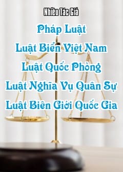 Pháp Luật - Quyển 4: Luật Biển Việt Nam, Luật Quốc Phòng, Luật Nghĩa Vụ Quân Sự, Luật Biên Giới Quốc Gia