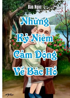 Những Kỷ Niệm Cảm Động Về Bác Hồ