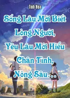 Sống Lâu Mới Biết Lòng Người, Yêu Lâu Mới Hiểu Chân Tình, Nông Sâu…