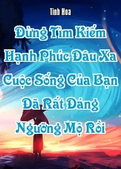 Đừng Tìm Kiếm Hạnh Phúc Đâu Xa, Cuộc Sống Của Bạn Đã Rất Đáng Ngưỡng Mộ Rồi