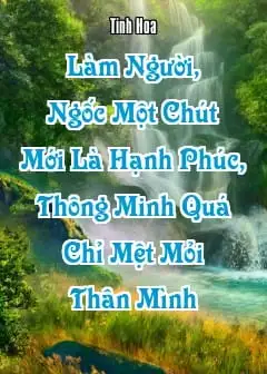 Làm Người, Ngốc Một Chút Mới Là Hạnh Phúc, Thông Minh Quá Chỉ Mệt Mỏi Thân Mình