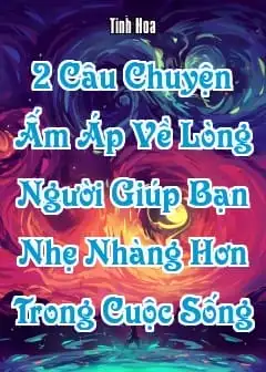 2 Câu Chuyện Ấm Áp Về Lòng Người Giúp Bạn Nhẹ Nhàng Hơn Trong Cuộc Sống